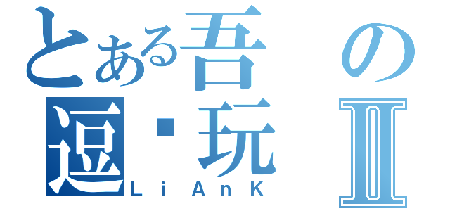 とある吾の逗你玩Ⅱ（ＬｉＡｎＫ）