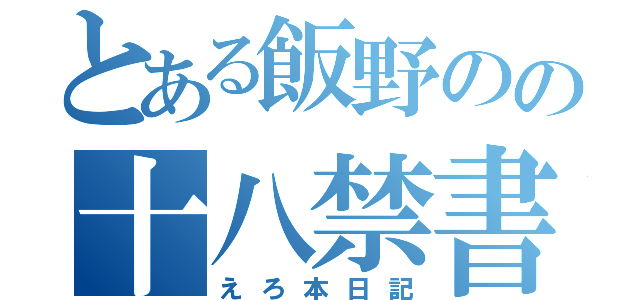 とある飯野のの十八禁書（えろ本日記）