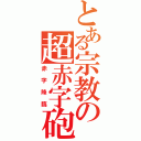 とある宗教の超赤字砲（赤字降臨）