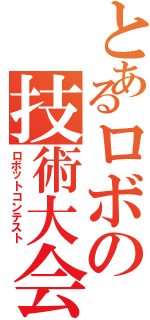 とあるロボの技術大会（ロボットコンテスト）