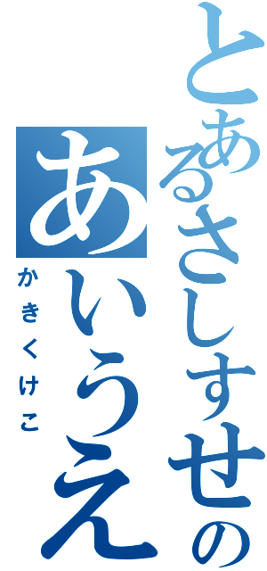 とあるさしすせそのあいうえお（かきくけこ）