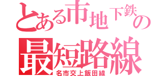 とある市地下鉄の最短路線（名市交上飯田線）