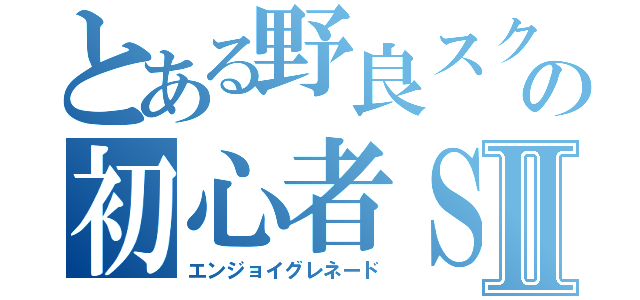 とある野良スクの初心者ＳⅡ（エンジョイグレネード）