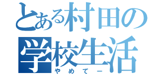 とある村田の学校生活（やめてー）