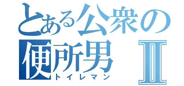 とある公衆の便所男Ⅱ（トイレマン）