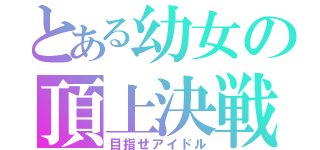 とある幼女の頂上決戦（目指せアイドル）