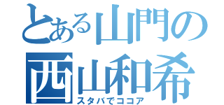 とある山門の西山和希（スタバでココア）