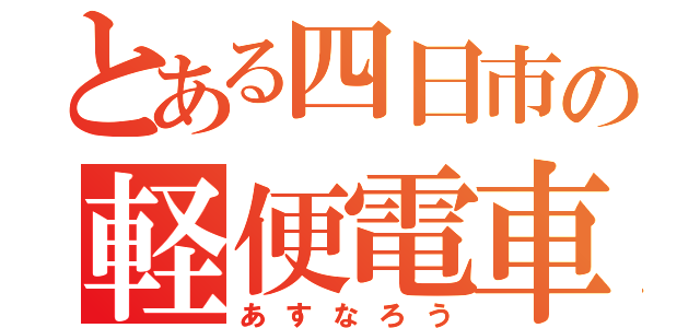 とある四日市の軽便電車（あすなろう）