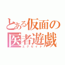 とある仮面の医者遊戯者（エグゼイド）