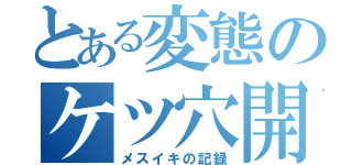 とある変態のケツ穴開拓（メスイキの記録）