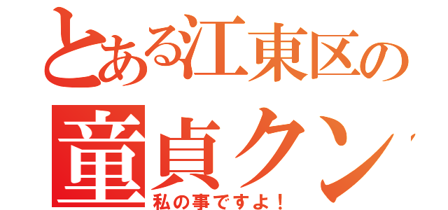 とある江東区の童貞クン（私の事ですよ！）