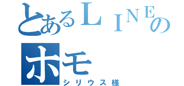 とあるＬＩＮＥのホモ（シリウス様）