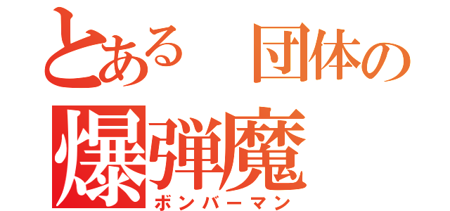 とある 団体の爆弾魔（ボンバーマン）