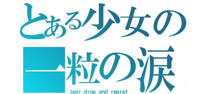 とある少女の一粒の涙と後悔（ｔｅａｒ ｄｒｏｐ ａｎｄ ｒｅｇｒｅｔ）