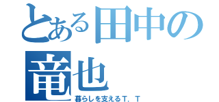 とある田中の竜也（暮らしを支えるＴ．Ｔ）