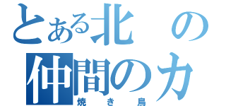 とある北の仲間のカタキ（焼き鳥）