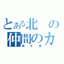 とある北の仲間のカタキ（焼き鳥）