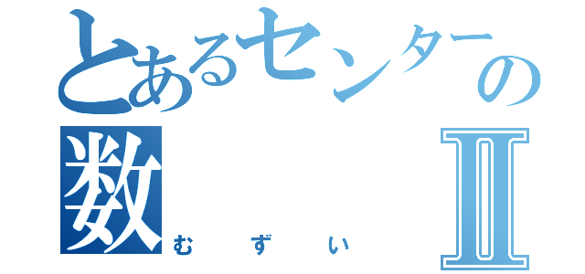 とあるセンターの数Ⅱ（むずい）