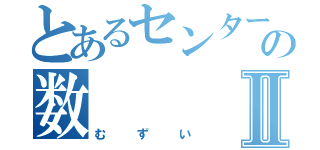 とあるセンターの数Ⅱ（むずい）