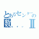 とあるセンターの数Ⅱ（むずい）