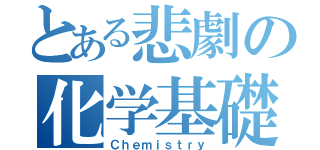 とある悲劇の化学基礎（Ｃｈｅｍｉｓｔｒｙ）