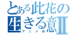 とある此花の生きる意味Ⅱ（アニメ命）