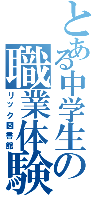 とある中学生の職業体験（リック図書館）