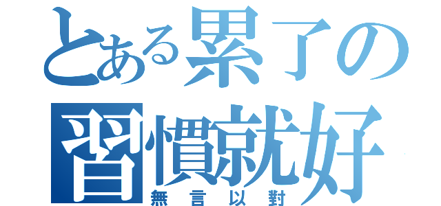 とある累了の習慣就好（無言以對）