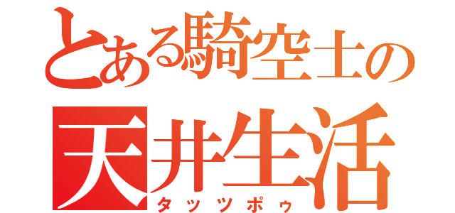 とある騎空士の天井生活（タッツポゥ）