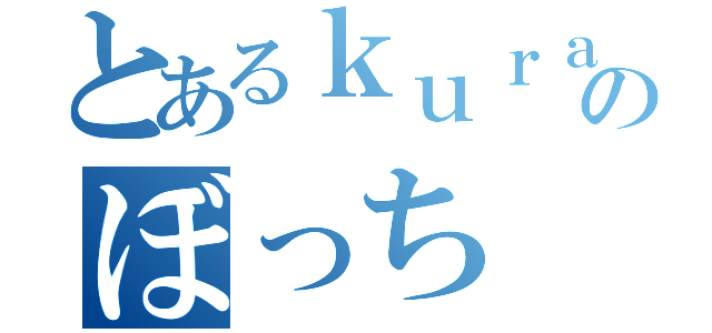 とあるｋｕｒａのぼっち（）