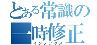 とある常識の一時修正（インデックス）