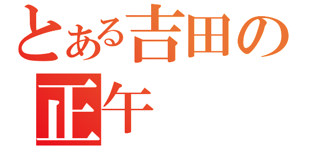 とある吉田の正午（）