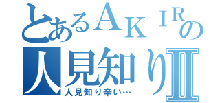 とあるＡＫＩＲＡの人見知りⅡ（人見知り辛い…）