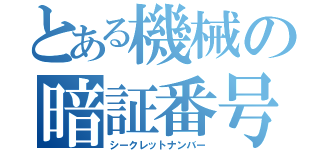 とある機械の暗証番号（シークレットナンバー）