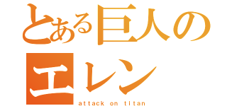 とある巨人のエレン（ａｔｔａｃｋ ｏｎ ｔｉｔａｎ）