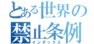 とある世界の禁止条例（インデックス）