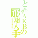 とあるＡＫＢの飛翔入手（なぜフラゲを踊らねば…）