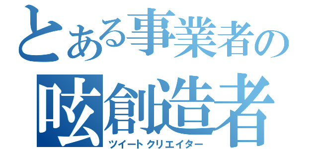 とある事業者の呟創造者（ツイートクリエイター）