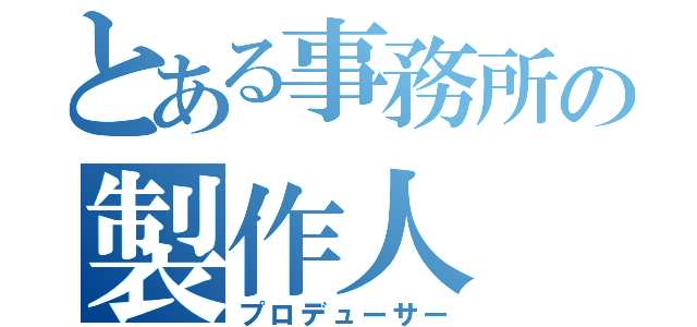 とある事務所の製作人（プロデューサー）