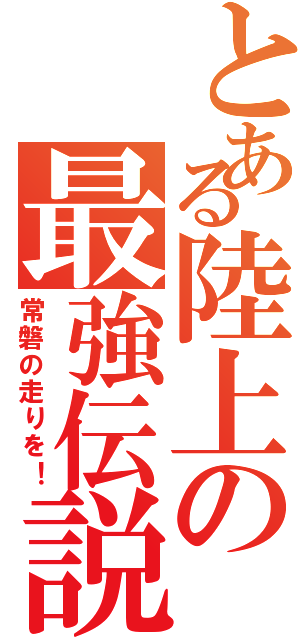 とある陸上の最強伝説（常磐の走りを！）