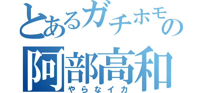 とあるガチホモの阿部高和（やらなイカ）