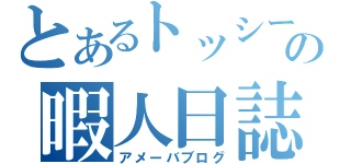 とあるトッシーの暇人日誌（アメーバブログ）