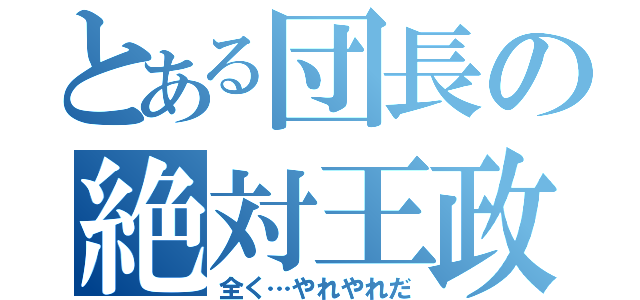 とある団長の絶対王政（全く…やれやれだ）