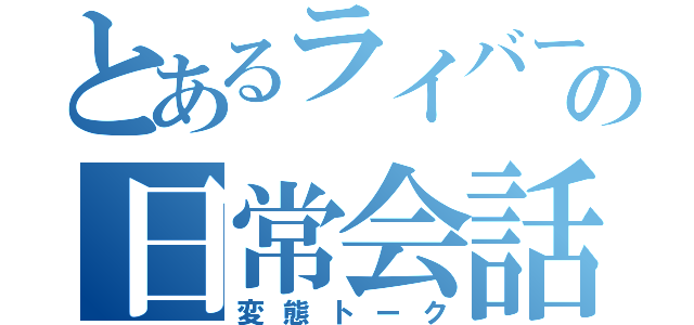 とあるライバーの日常会話（変態トーク）