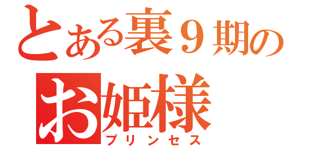 とある裏９期のお姫様（プリンセス）