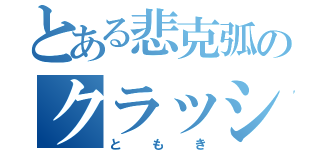 とある悲克弧のクラッシャー（ともき）