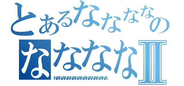 とあるななななななななのななななななななⅡ（ＮＡＮＡＮＡＮＡＮＡＮＡＮＡＮＡＮＡＮＡ）