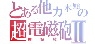 とある他力本願の超電磁砲Ⅱ（検証枠）