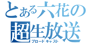 とある六花の超生放送（ブロードキャスト）