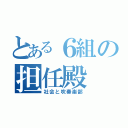 とある６組の担任殿（社会と吹奏楽部）